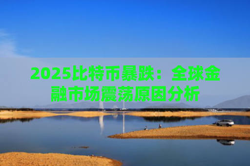 2025比特币暴跌:全球金融市场震荡原因分析