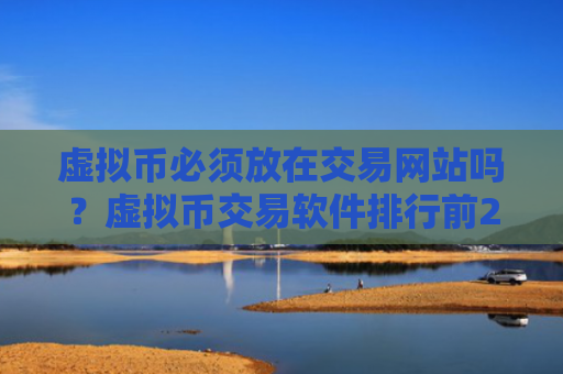 虚拟币必须放在交易网站吗？虚拟币交易软件排行前20位