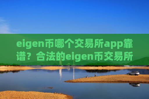 eigen币哪个交易所app靠谱？合法的eigen币交易所有哪些