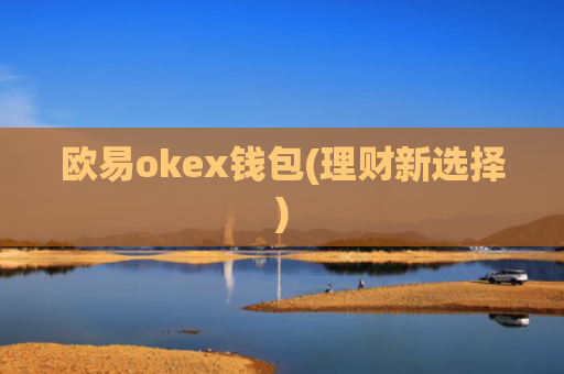 欧易okex钱包(理财新选择)