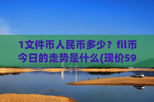 1文件币人民币多少?fil币今日的走势是什么(现价59.0953元)