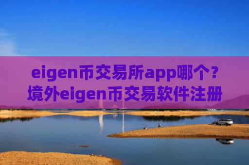 eigen币交易所app哪个？境外eigen币交易软件注册