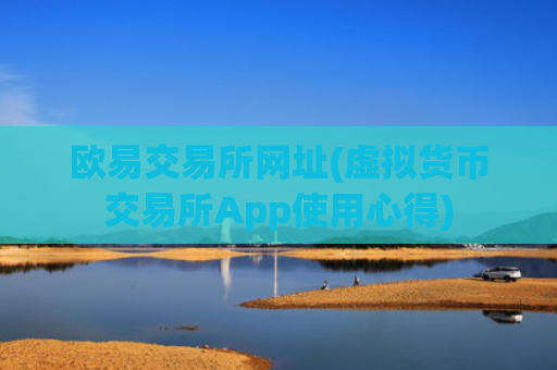 欧易交易所网址(虚拟货币交易所App使用心得)