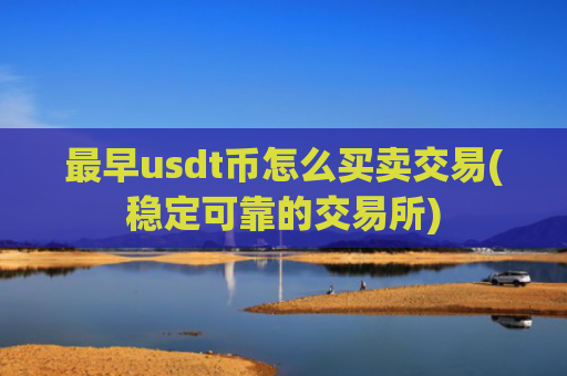 最早usdt币怎么买卖交易(稳定可靠的交易所)