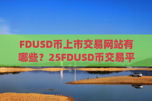 FDUSD币上市交易网站有哪些?25FDUSD币交易平台app