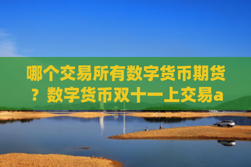 哪个交易所有数字货币期货?数字货币双十一上交易app下载