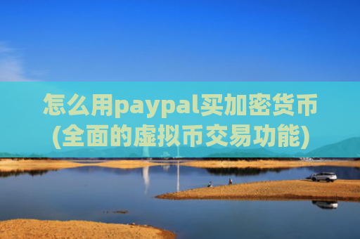 怎么用paypal买加密货币(全面的虚拟币交易功能)