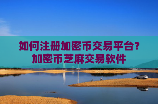 如何注册加密币交易平台？加密币芝麻交易软件