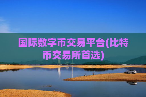 国际数字币交易平台(比特币交易所首选)