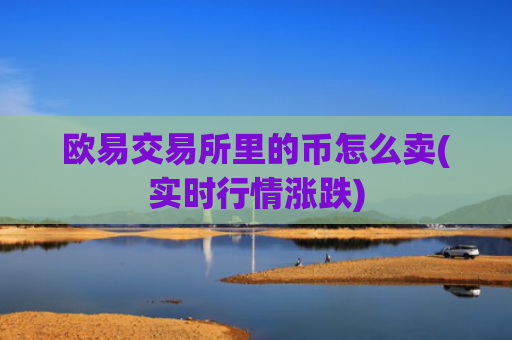 欧易交易所里的币怎么卖(实时行情涨跌)