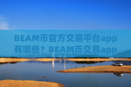 BEAM币官方交易平台app有哪些？BEAM币交易app和去中心化