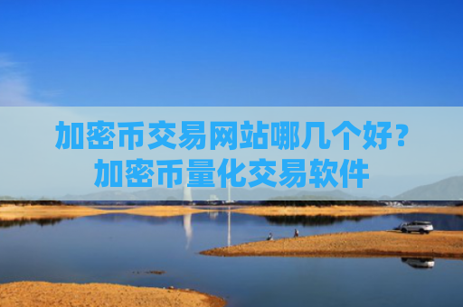 加密币交易网站哪几个好？加密币量化交易软件