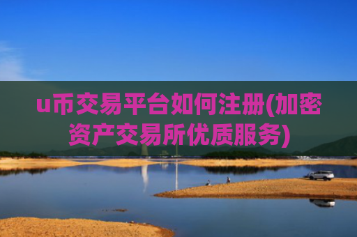 u币交易平台如何注册(加密资产交易所优质服务)
