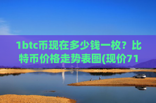 1btc币现在多少钱一枚？比特币价格走势表图(现价717148.62元)