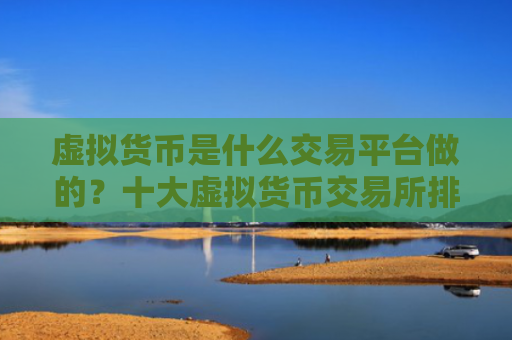 虚拟货币是什么交易平台做的？十大虚拟货币交易所排行榜