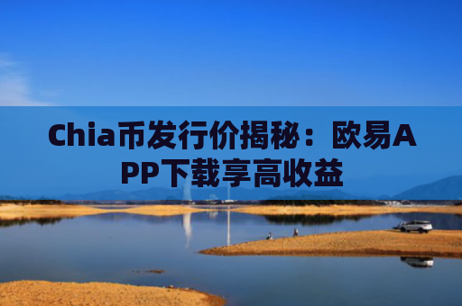 Chia币发行价揭秘：欧易APP下载享高收益