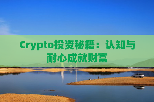 Crypto投资秘籍：认知与耐心成就财富