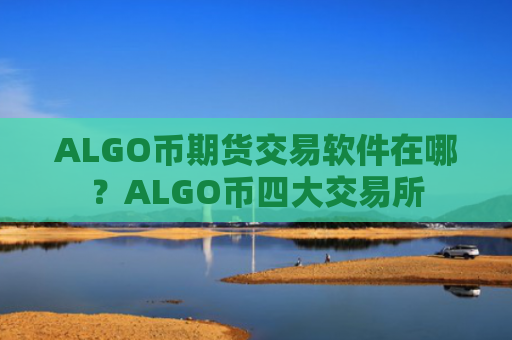 ALGO币期货交易软件在哪？ALGO币四大交易所
