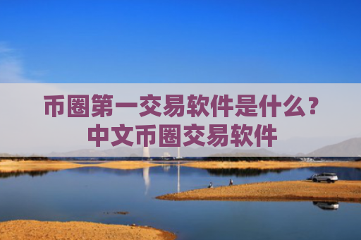币圈第一交易软件是什么?中文币圈交易软件