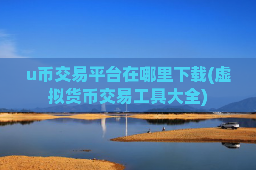 u币交易平台在哪里下载(虚拟货币交易工具大全)