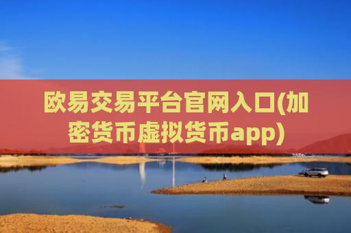 欧易交易平台官网入口(加密货币虚拟货币app)