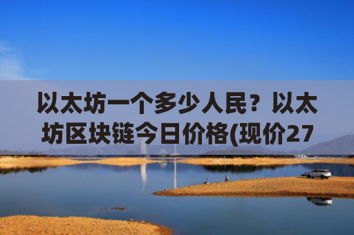 以太坊一个多少人民?以太坊区块链今日价格(现价27668.97元)