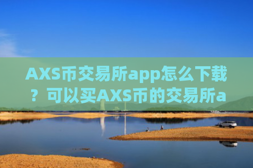 AXS币交易所app怎么下载？可以买AXS币的交易所app下载