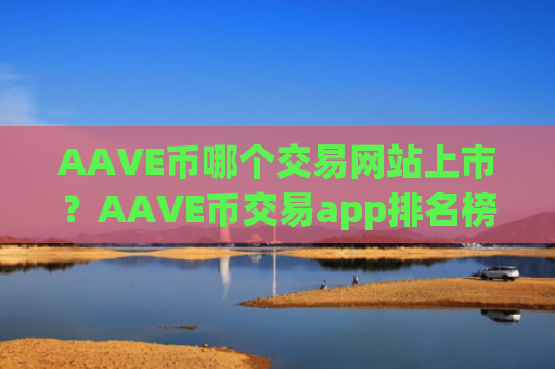 AAVE币哪个交易网站上市？AAVE币交易app排名榜