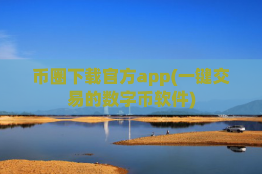 币圈下载官方app(一键交易的数字币软件)