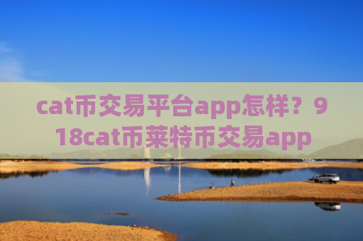 cat币交易平台app怎样?918cat币莱特币交易app