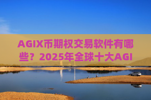 AGIX币期权交易软件有哪些？2025年全球十大AGIX币交易app下载排名