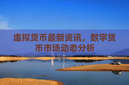 虚拟货币最新资讯，数字货币市场动态分析