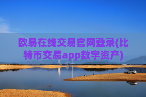 欧易在线交易官网登录(比特币交易app数字资产)