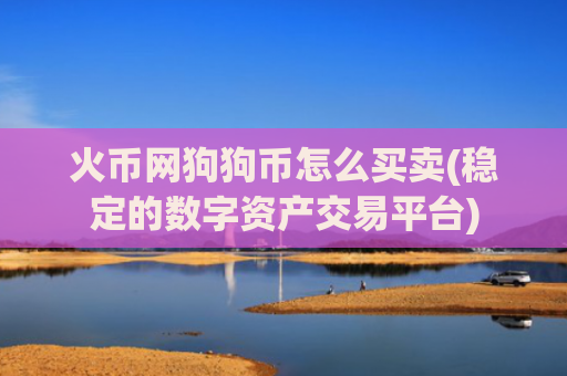 火币网狗狗币怎么买卖(稳定的数字资产交易平台)