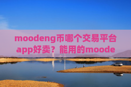 moodeng币哪个交易平台app好卖？能用的moodeng币交易软件下载软件