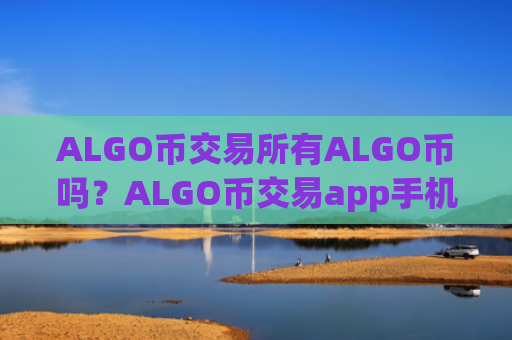 ALGO币交易所有ALGO币吗?ALGO币交易app手机版下载