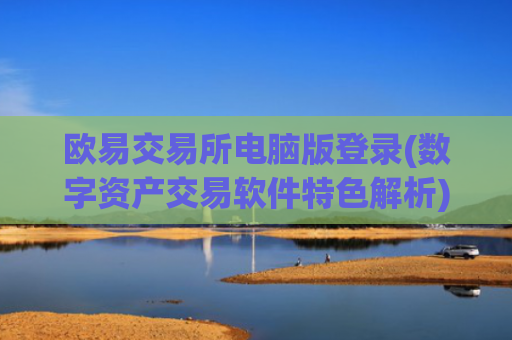 欧易交易所电脑版登录(数字资产交易软件特色解析)