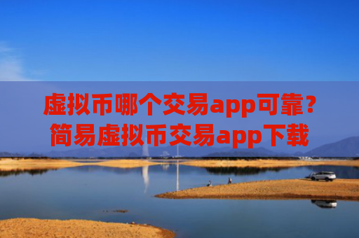 虚拟币哪个交易app可靠?简易虚拟币交易app下载