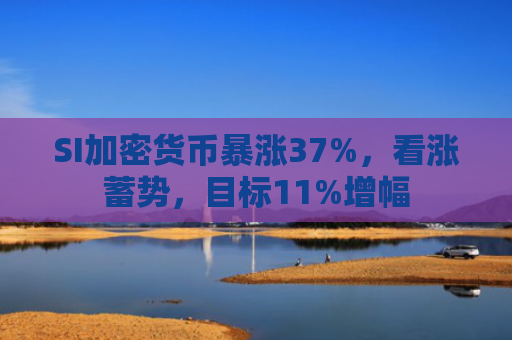 SI加密货币暴涨37%，看涨蓄势，目标11%增幅