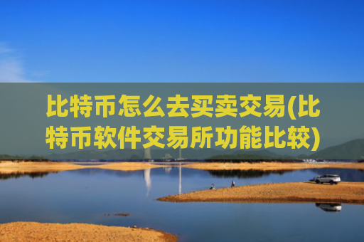比特币怎么去买卖交易(比特币软件交易所功能比较)