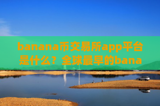 banana币交易所app平台是什么？全球最早的banana币交易所