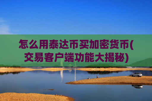 怎么用泰达币买加密货币(交易客户端功能大揭秘)