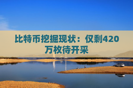 比特币挖掘现状:仅剩420万枚待开采