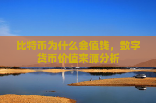 比特币为什么会值钱，数字货币价值来源分析