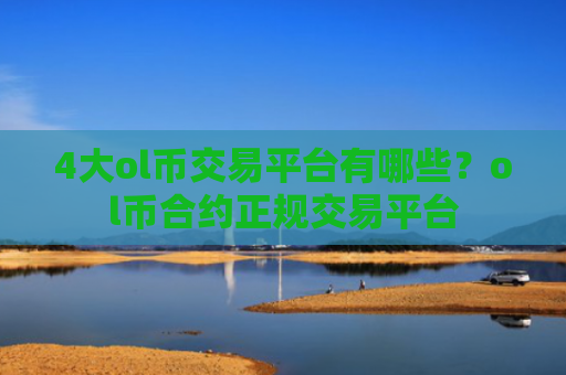 4大ol币交易平台有哪些?ol币合约正规交易平台