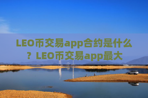 LEO币交易app合约是什么？LEO币交易app最大
