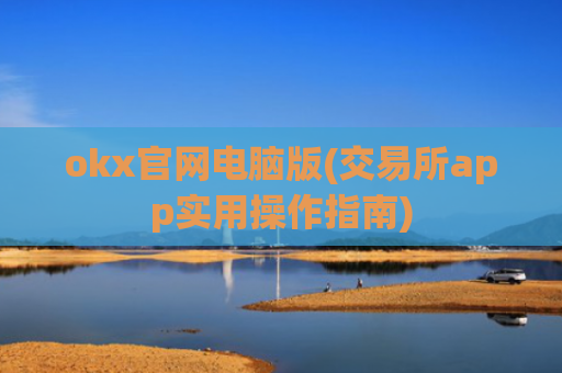 okx官网电脑版(交易所app实用操作指南)