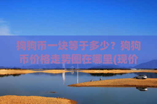 狗狗币一块等于多少？狗狗币价格走势图在哪里(现价2.99元)