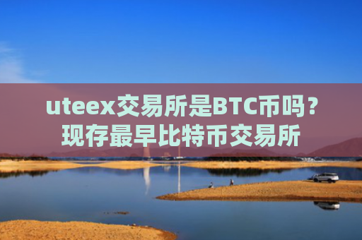 uteex交易所是BTC币吗？现存最早比特币交易所