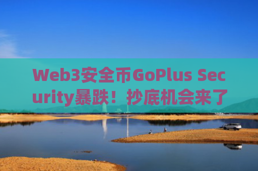 Web3安全币GoPlus Security暴跌！抄底机会来了？
